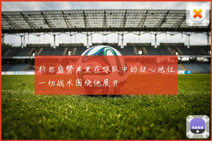 科尔盛赞库里在球队中的核心地位一切战术围绕他展开