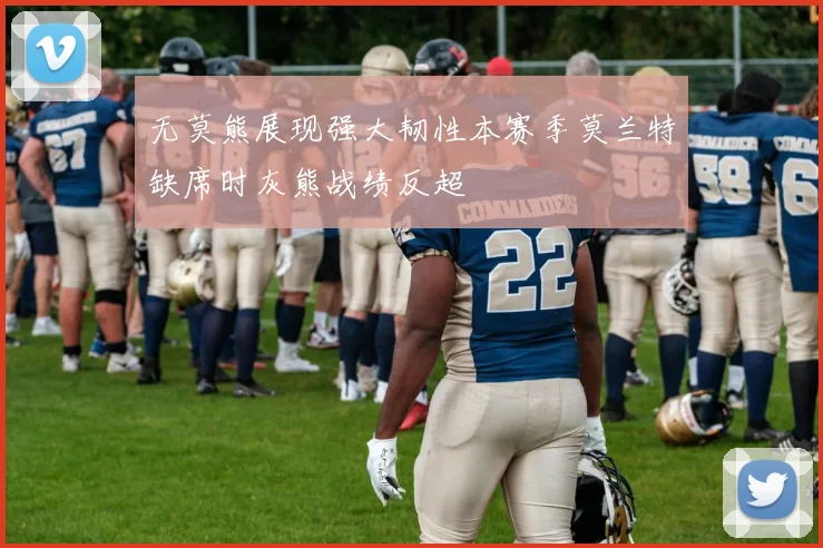 无莫熊展现强大韧性本赛季莫兰特缺席时灰熊战绩反超