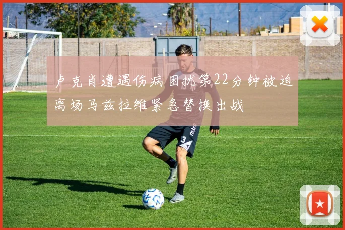 卢克肖遭遇伤病困扰第22分钟被迫离场马兹拉维紧急替换出战