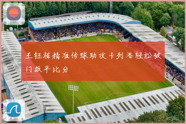 王钰栋精准传球助攻卡列洛轻松破门扳平比分