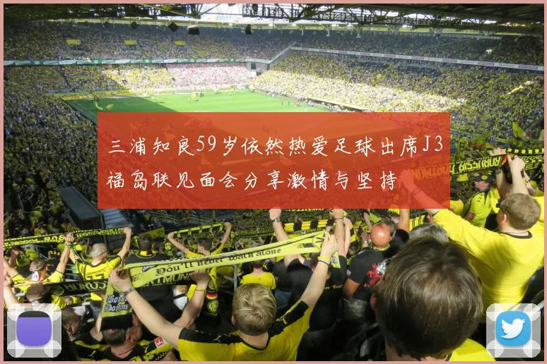 三浦知良59岁依然热爱足球出席J3福岛联见面会分享激情与坚持