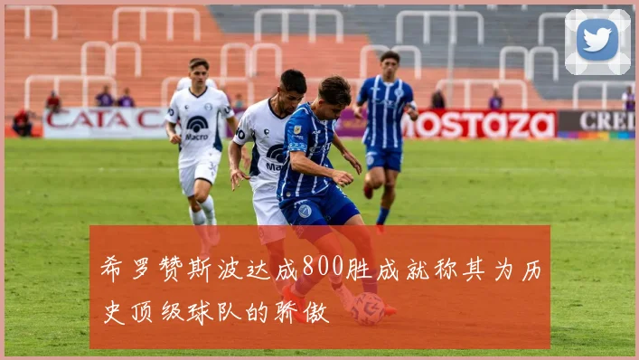 希罗赞斯波达成800胜成就称其为历史顶级球队的骄傲