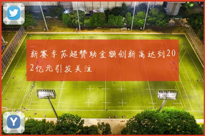 新赛季苏超赞助金额创新高达到202亿元引发关注