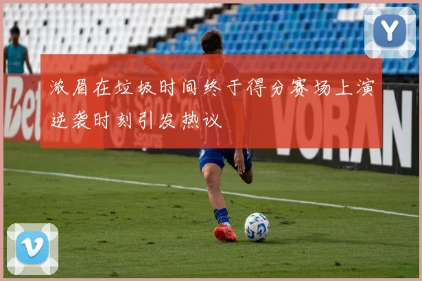 浓眉在垃圾时间终于得分赛场上演逆袭时刻引发热议
