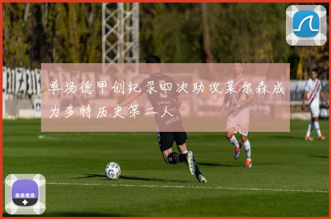 单场德甲创纪录四次助攻莱尔森成为多特历史第二人
