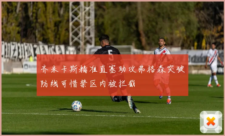 齐米卡斯精准直塞助攻弗格森突破防线可惜禁区内被拦截