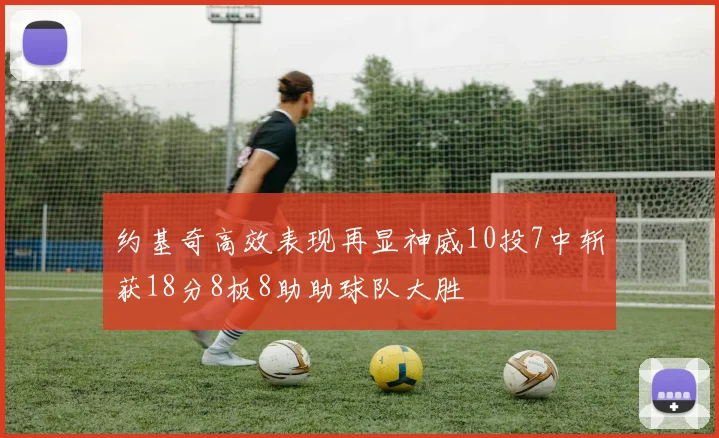 约基奇高效表现再显神威10投7中斩获18分8板8助助球队大胜