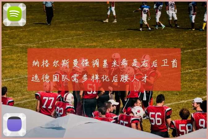 纳格尔斯曼强调基米希是右后卫首选德国队需多样化后腰人才