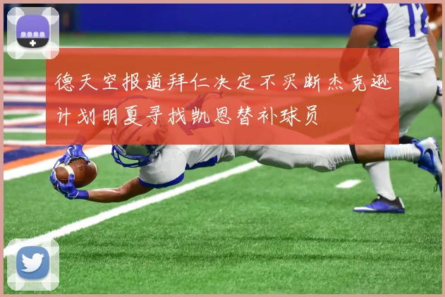 德天空报道拜仁决定不买断杰克逊计划明夏寻找凯恩替补球员
