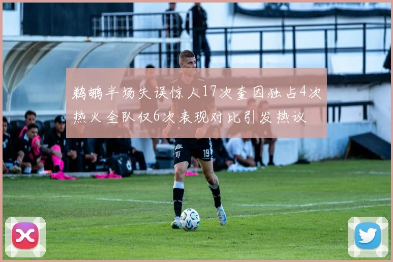 鹈鹕半场失误惊人17次奎因独占4次热火全队仅6次表现对比引发热议