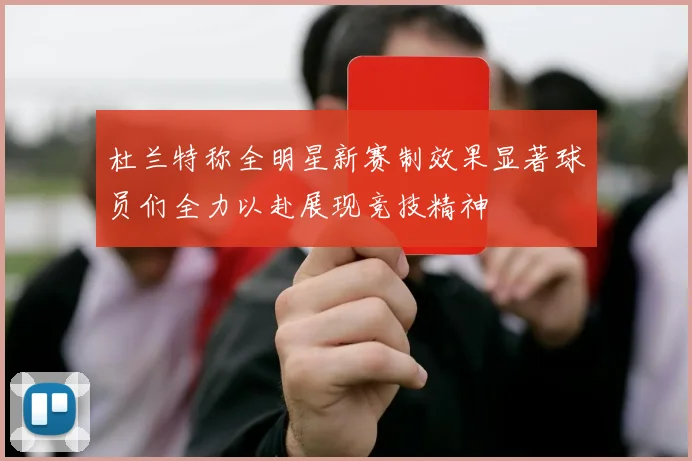 杜兰特称全明星新赛制效果显著球员们全力以赴展现竞技精神