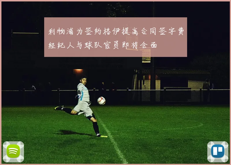 利物浦为签约格伊提高合同签字费经纪人与球队官员即将会面